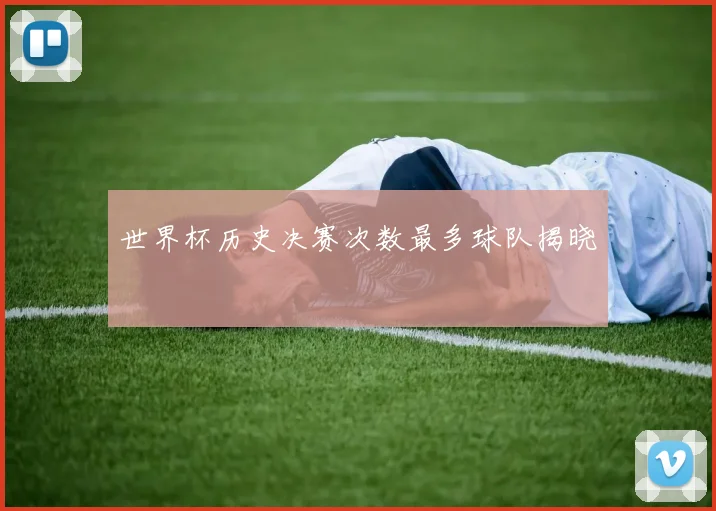 世界杯历史决赛次数最多球队揭晓