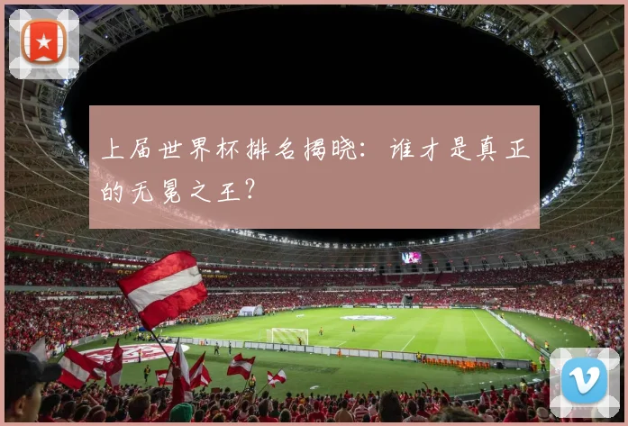 上届世界杯排名揭晓：谁才是真正的无冕之王？