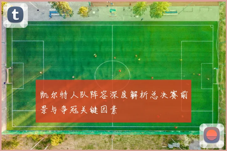 凯尔特人队阵容深度解析总决赛前景与争冠关键因素