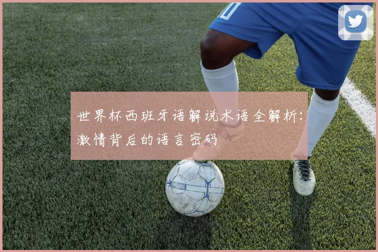 世界杯西班牙语解说术语全解析：激情背后的语言密码