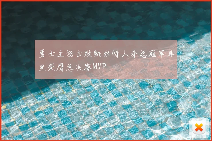 勇士主场击败凯尔特人夺总冠军库里荣膺总决赛MVP