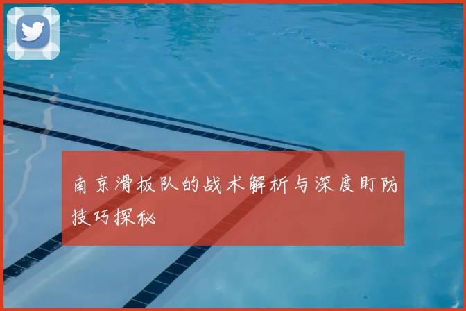 南京滑板队的战术解析与深度盯防技巧探秘