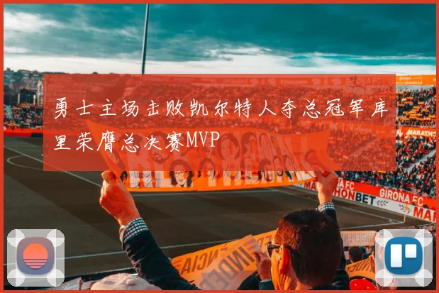 勇士主场击败凯尔特人夺总冠军库里荣膺总决赛MVP