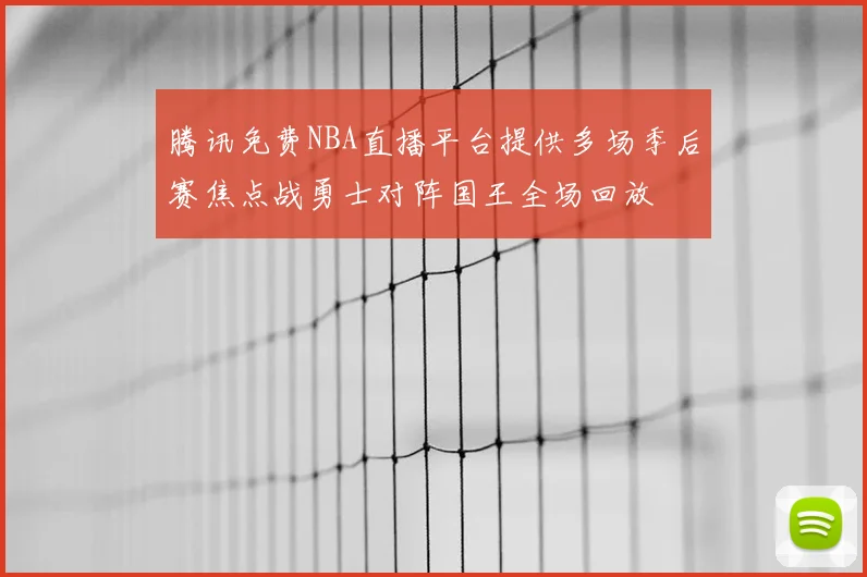 腾讯免费NBA直播平台提供多场季后赛焦点战勇士对阵国王全场回放