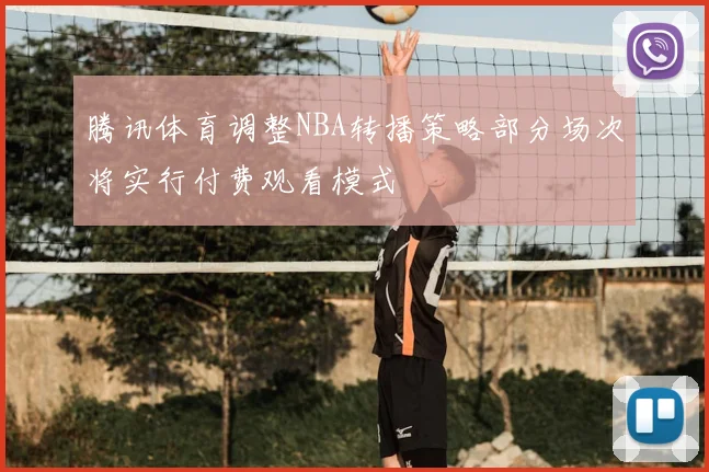 腾讯体育调整NBA转播策略部分场次将实行付费观看模式