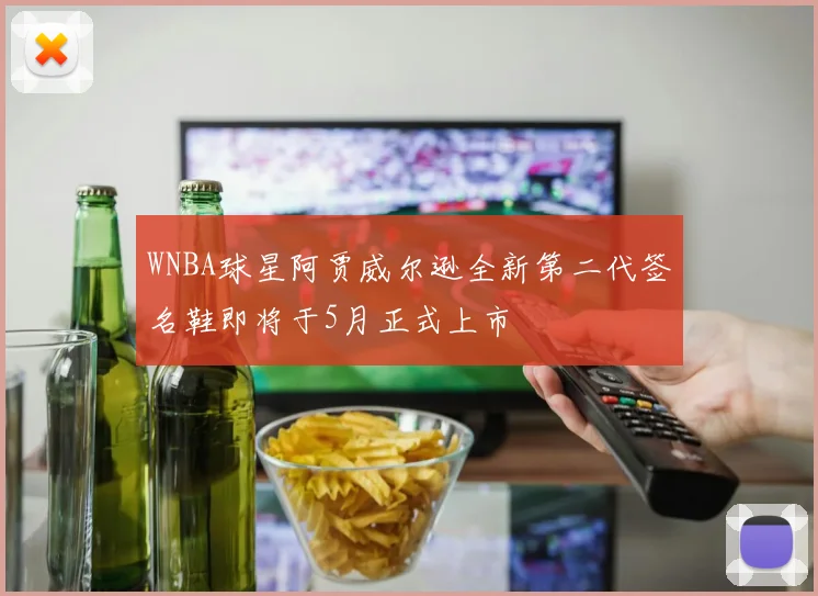 WNBA球星阿贾威尔逊全新第二代签名鞋即将于5月正式上市