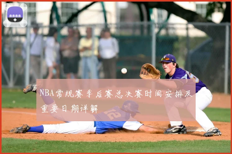 NBA常规赛季后赛总决赛时间安排及重要日期详解
