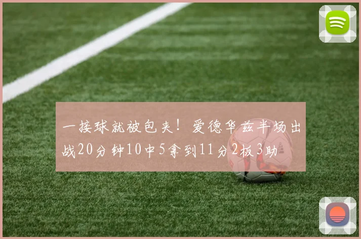 一接球就被包夹!爱德华兹半场出战20分钟10中5拿到11分2板3助