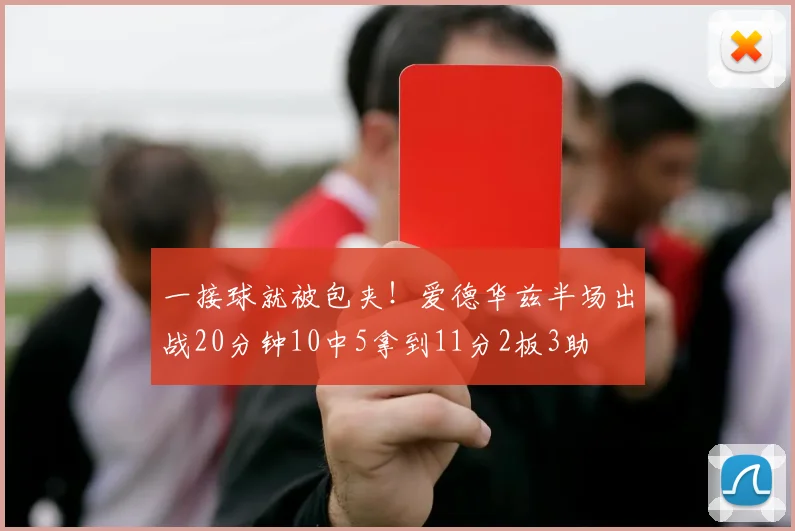 一接球就被包夹!爱德华兹半场出战20分钟10中5拿到11分2板3助