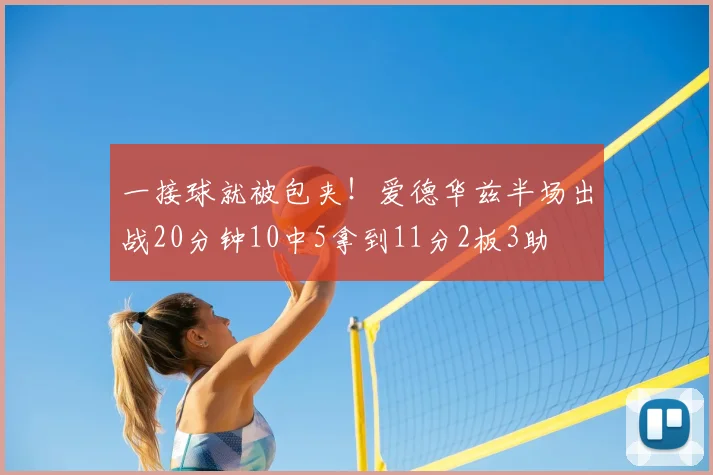 一接球就被包夹！爱德华兹半场出战20分钟10中5拿到11分2板3助