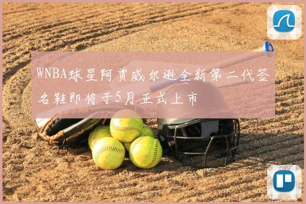 WNBA球星阿贾威尔逊全新第二代签名鞋即将于5月正式上市