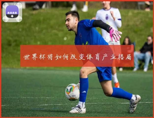 世界杯将如何改变体育产业格局