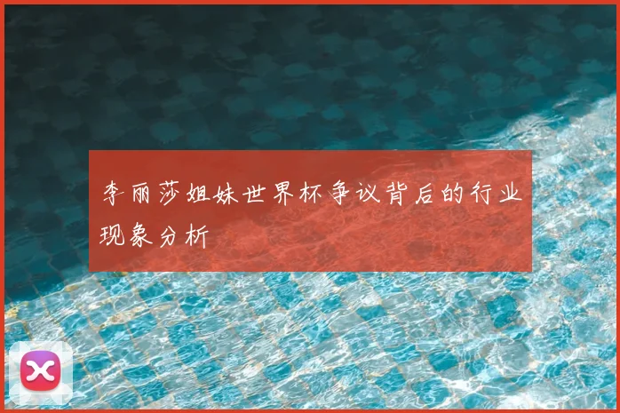 李丽莎姐妹世界杯争议背后的行业现象分析