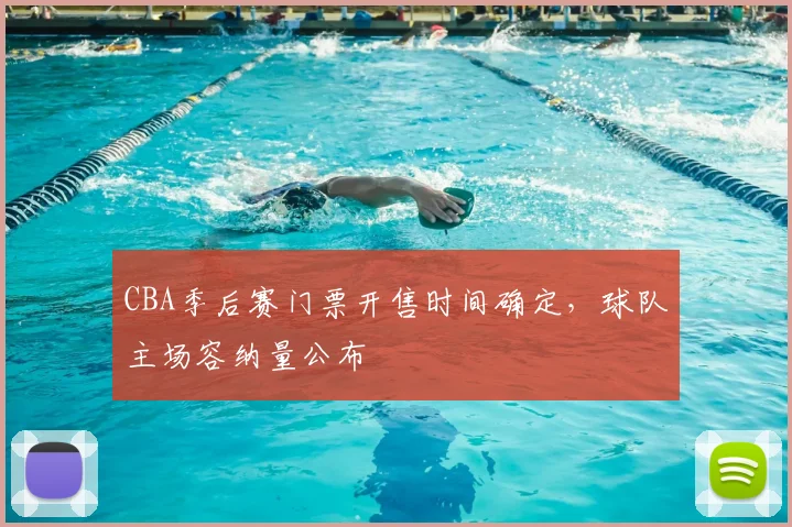 CBA季后赛门票开售时间确定,球队主场容纳量公布