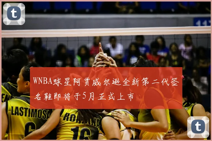 WNBA球星阿贾威尔逊全新第二代签名鞋即将于5月正式上市