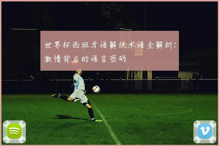 世界杯西班牙语解说术语全解析：激情背后的语言密码