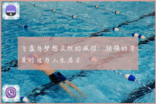 飞盘与梦想交织的旅程:杨强的深度对话与人生启示