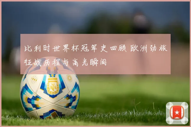 比利时世界杯冠军史回顾 欧洲劲旅征战历程与高光瞬间