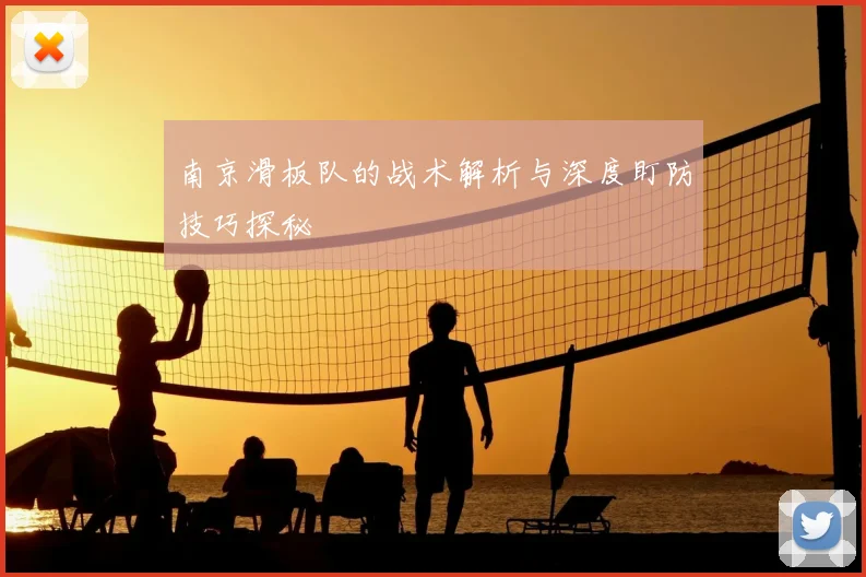 南京滑板队的战术解析与深度盯防技巧探秘