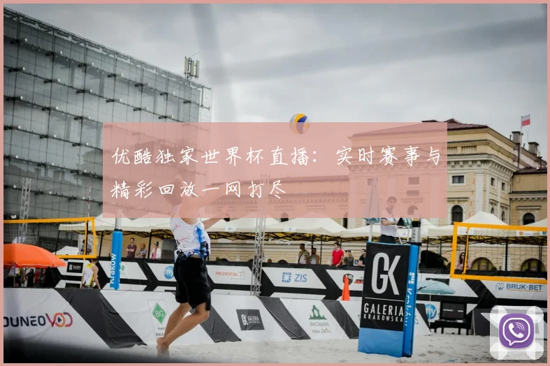 优酷独家世界杯直播：实时赛事与精彩回放一网打尽