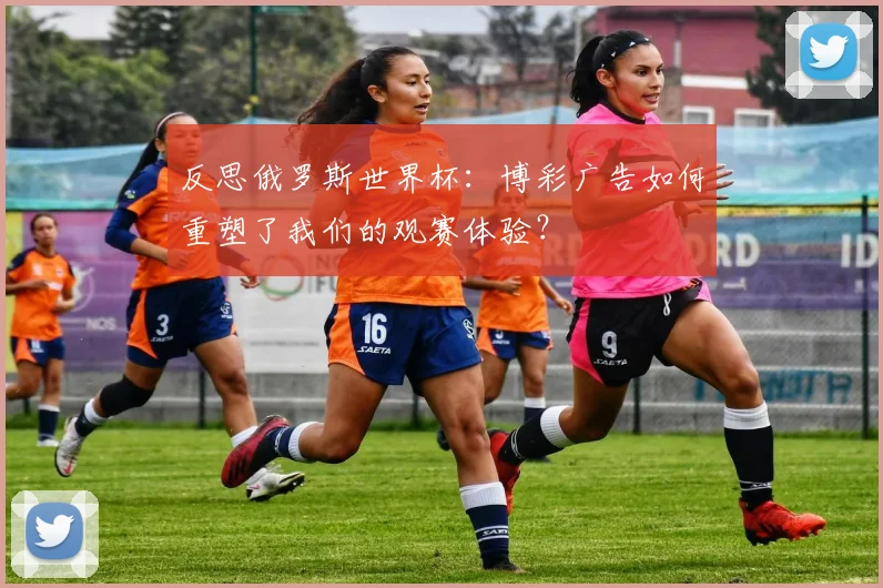 反思俄罗斯世界杯：博彩广告如何重塑了我们的观赛体验？