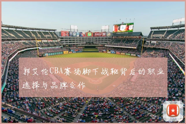 郭艾伦CBA赛场脚下战靴背后的职业选择与品牌合作