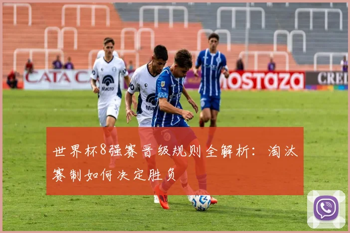 世界杯8强赛晋级规则全解析：淘汰赛制如何决定胜负