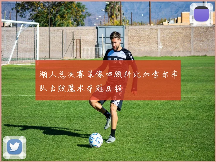 湖人总决赛录像回顾科比加索尔率队击败魔术夺冠历程